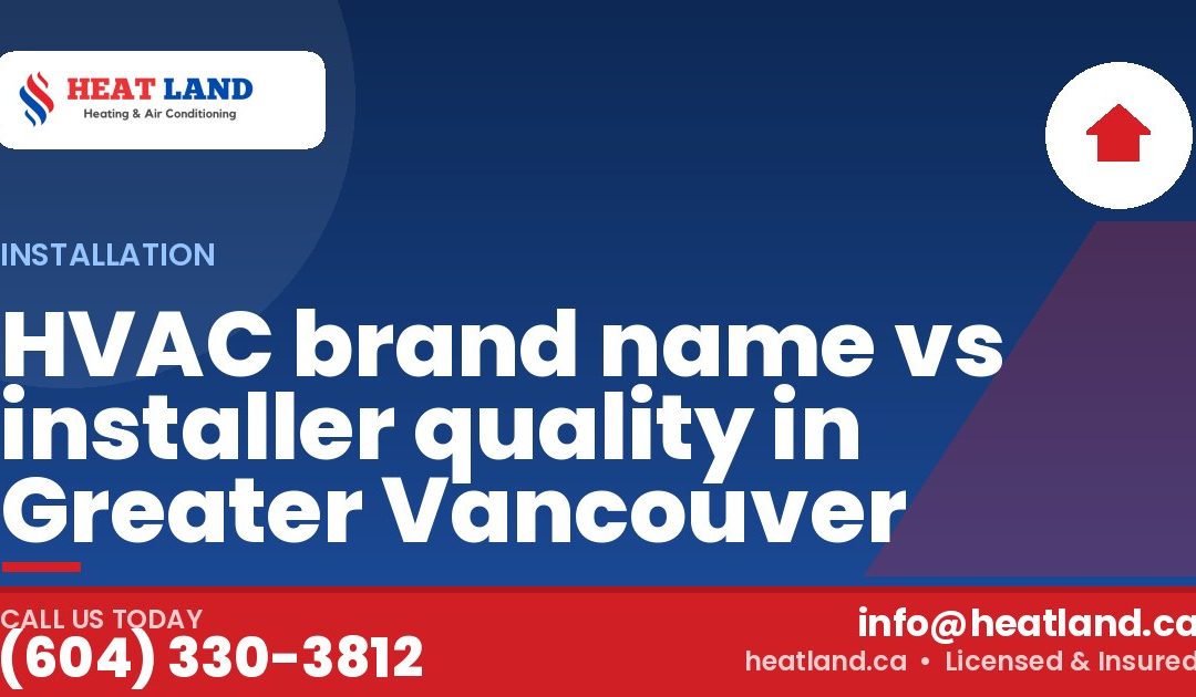 HVAC brand name vs installer quality in Greater Vancouver — HeatLand Heating & Cooling, licensed HVAC in Greater Vancouver. Call (604) 330-3812.