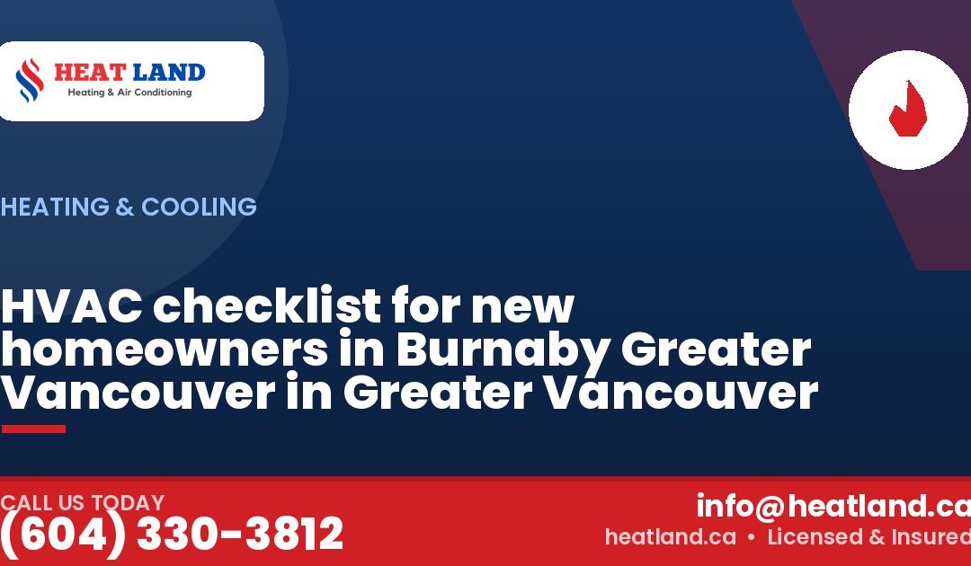 HVAC checklist for new homeowners in Burnaby Greater Vancouver in Greater Vancouver — HeatLand Heating & Cooling, licensed HVAC in Greater Vancouver. Call (604) 330-3812.