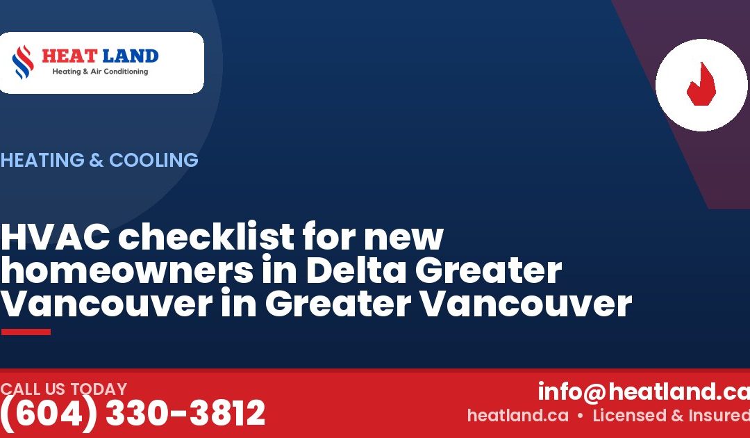 HVAC checklist for new homeowners in Delta Greater Vancouver in Greater Vancouver — HeatLand Heating & Cooling, licensed HVAC in Greater Vancouver. Call (604) 330-3812.
