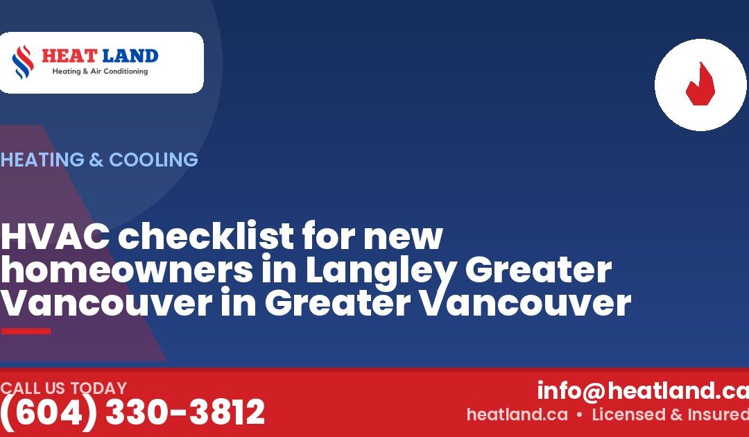 HVAC checklist for new homeowners in Langley Greater Vancouver in Greater Vancouver — HeatLand Heating & Cooling, licensed HVAC in Greater Vancouver. Call (604) 330-3812.