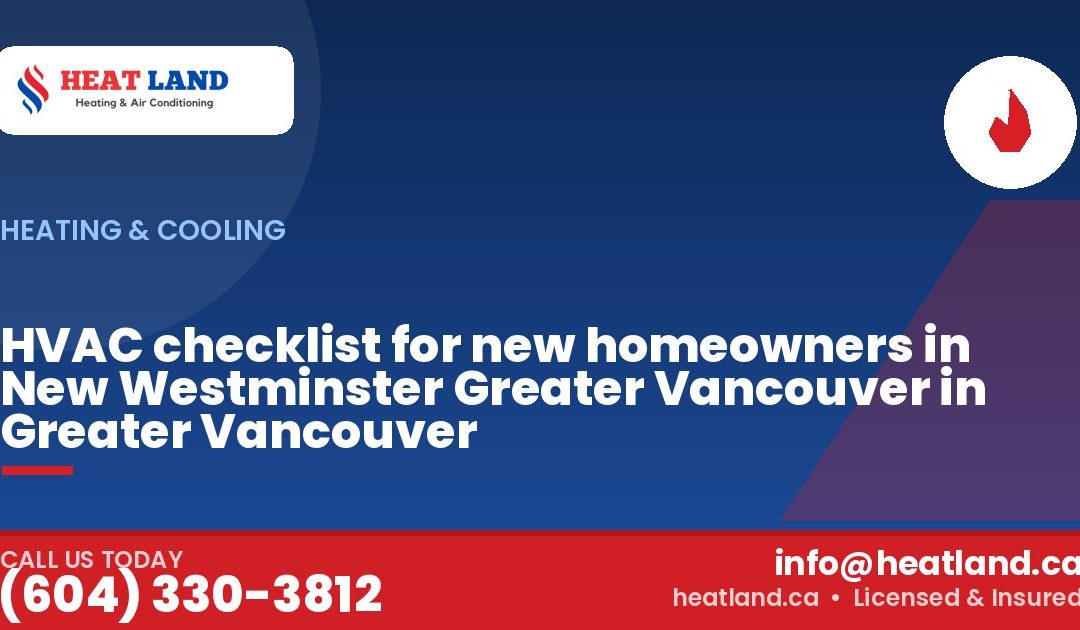 HVAC checklist for new homeowners in New Westminster Greater Vancouver in Greater Vancouver — HeatLand Heating & Cooling, licensed HVAC in Greater Vancouver. Call (604) 330-3812.