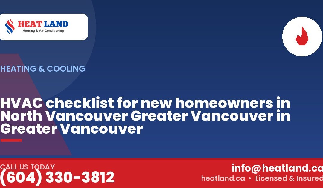 HVAC checklist for new homeowners in North Vancouver Greater Vancouver in Greater Vancouver — HeatLand Heating & Cooling, licensed HVAC in Greater Vancouver. Call (604) 330-3812.