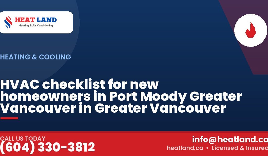 HVAC checklist for new homeowners in Port Moody Greater Vancouver in Greater Vancouver — HeatLand Heating & Cooling, licensed HVAC in Greater Vancouver. Call (604) 330-3812.