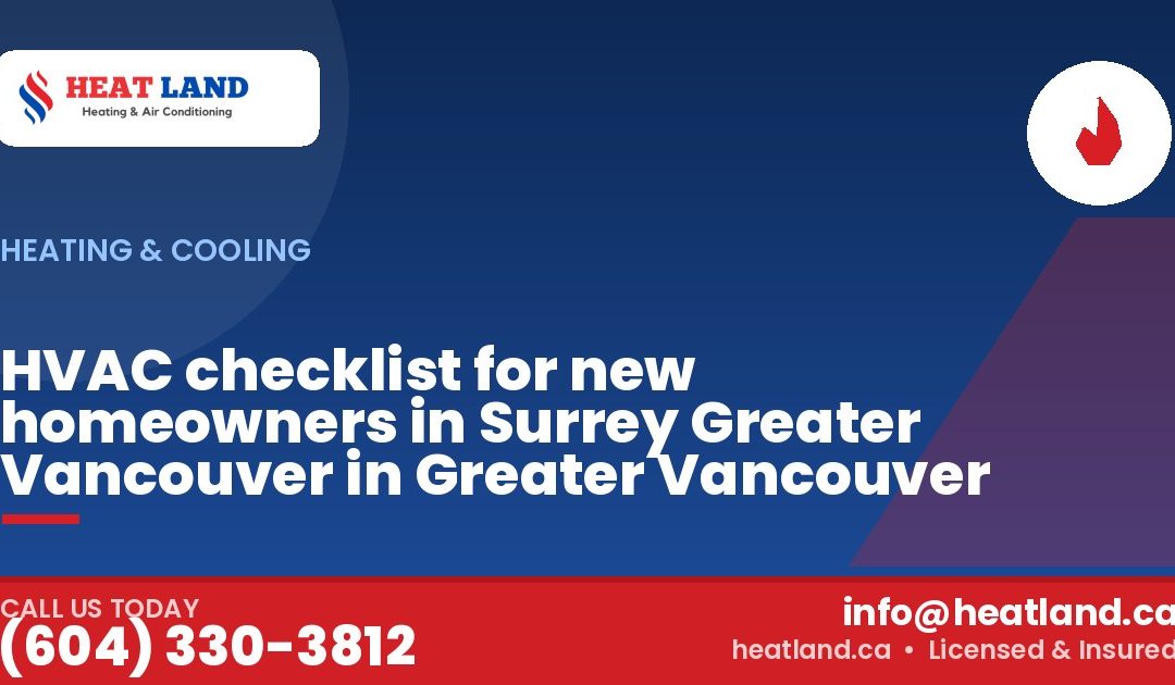 HVAC checklist for new homeowners in Surrey Greater Vancouver in Greater Vancouver — HeatLand Heating & Cooling, licensed HVAC in Greater Vancouver. Call (604) 330-3812.