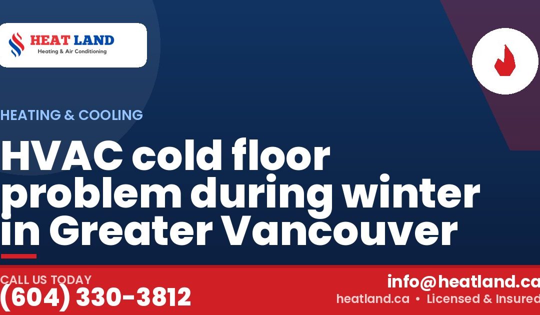 HVAC cold floor problem during winter in Greater Vancouver — HeatLand Heating & Cooling, licensed HVAC in Greater Vancouver. Call (604) 330-3812.