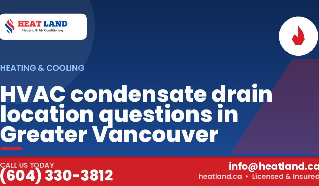 HVAC condensate drain location questions in Greater Vancouver — HeatLand Heating & Cooling, licensed HVAC in Greater Vancouver. Call (604) 330-3812.