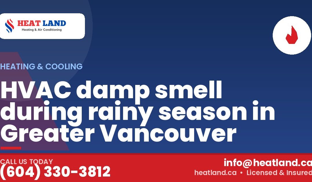 HVAC damp smell during rainy season in Greater Vancouver — HeatLand Heating & Cooling, licensed HVAC in Greater Vancouver. Call (604) 330-3812.