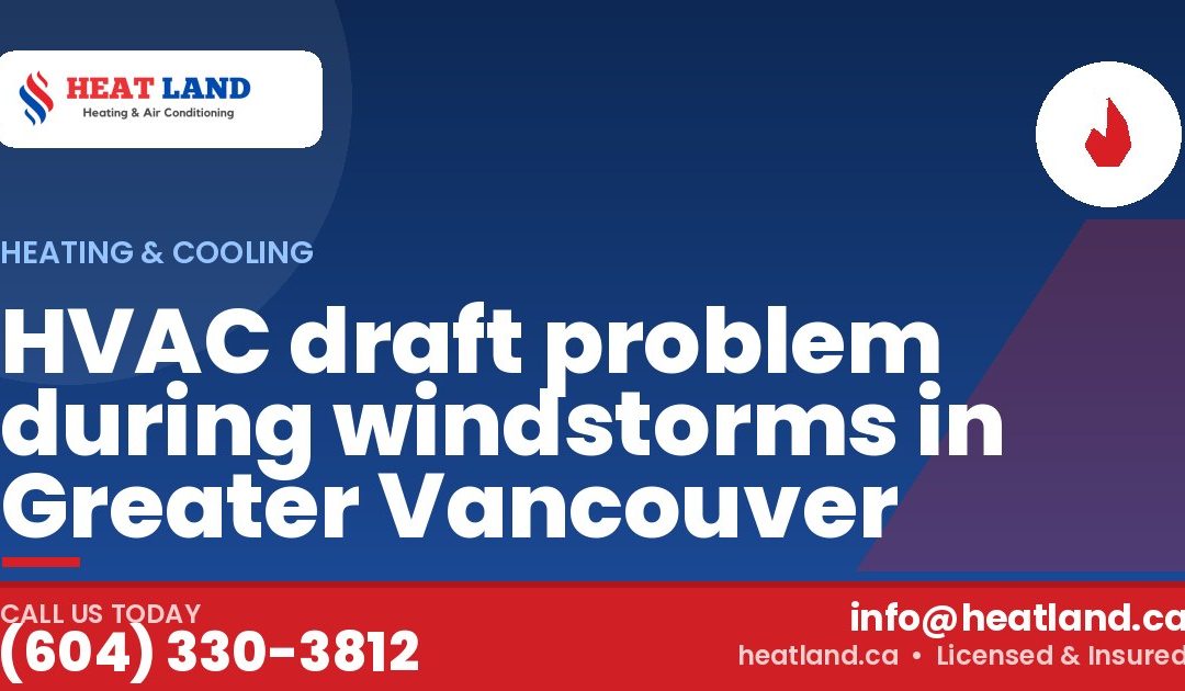 HVAC draft problem during windstorms in Greater Vancouver — HeatLand Heating & Cooling, licensed HVAC in Greater Vancouver. Call (604) 330-3812.