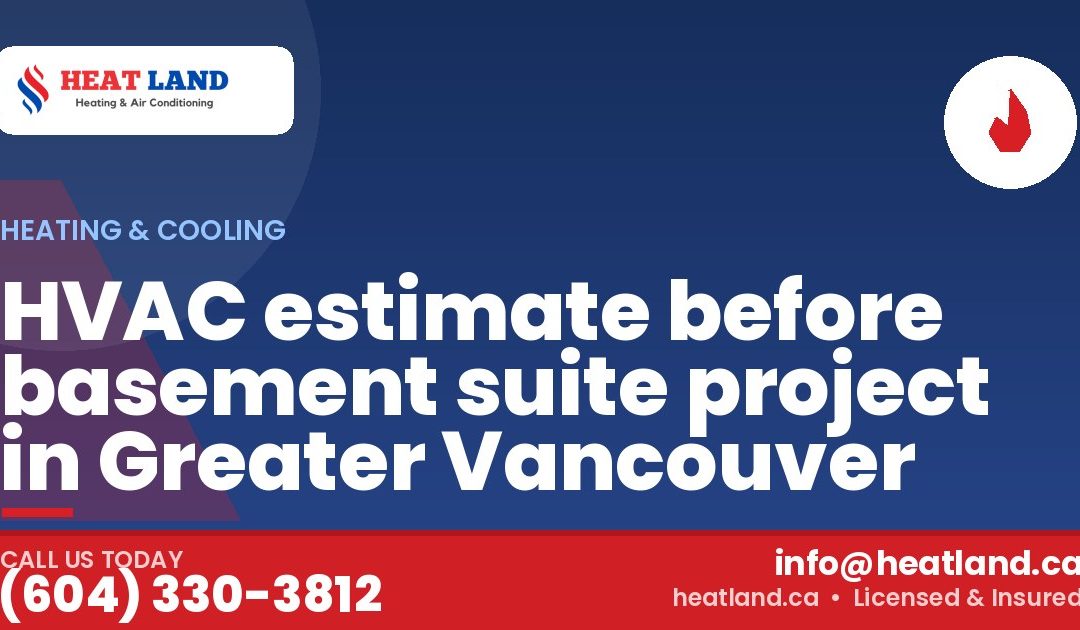 HVAC estimate before basement suite project in Greater Vancouver — HeatLand Heating & Cooling, licensed HVAC in Greater Vancouver. Call (604) 330-3812.