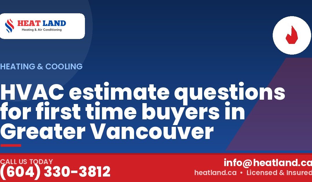 HVAC estimate questions for first time buyers in Greater Vancouver — HeatLand Heating & Cooling, licensed HVAC in Greater Vancouver. Call (604) 330-3812.
