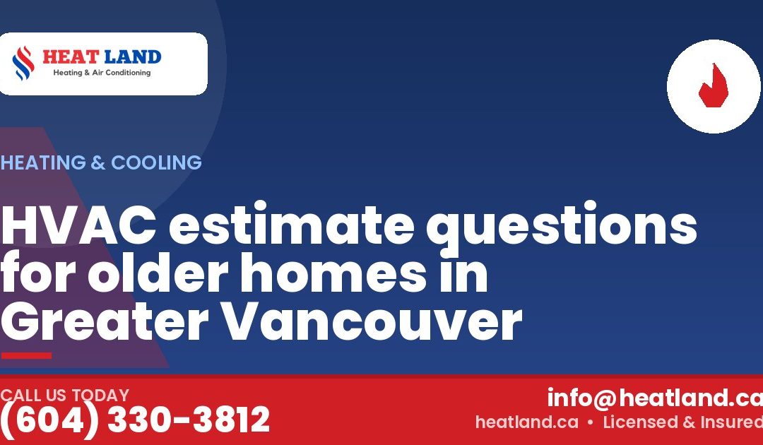 HVAC estimate questions for older homes in Greater Vancouver — HeatLand Heating & Cooling, licensed HVAC in Greater Vancouver. Call (604) 330-3812.
