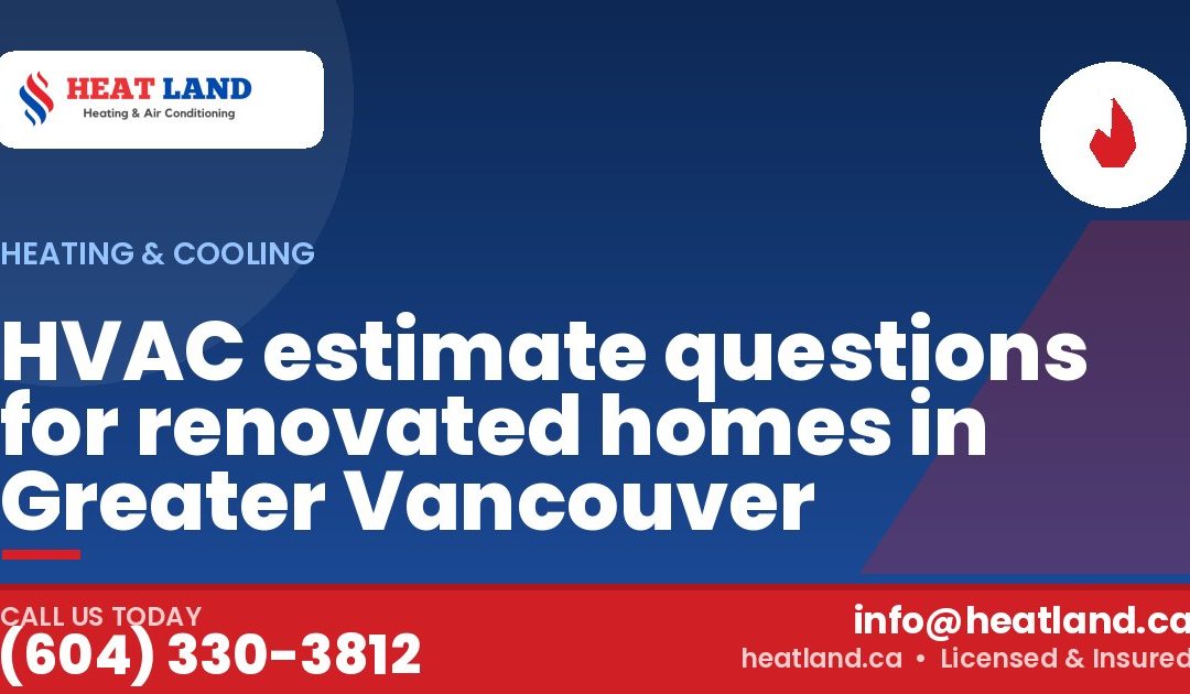 HVAC estimate questions for renovated homes in Greater Vancouver — HeatLand Heating & Cooling, licensed HVAC in Greater Vancouver. Call (604) 330-3812.