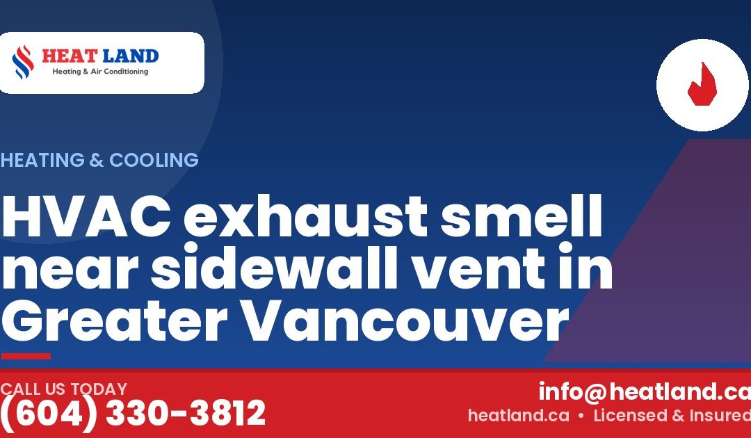 HVAC exhaust smell near sidewall vent in Greater Vancouver — HeatLand Heating & Cooling, licensed HVAC in Greater Vancouver. Call (604) 330-3812.