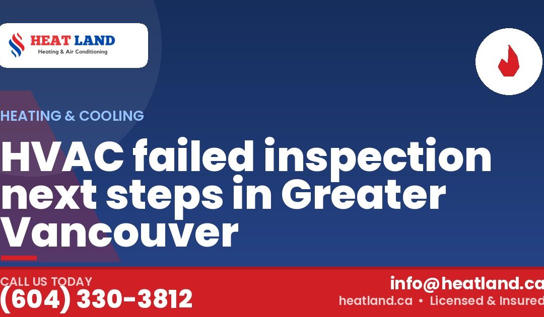 HVAC failed inspection next steps in Greater Vancouver — HeatLand Heating & Cooling, licensed HVAC in Greater Vancouver. Call (604) 330-3812.