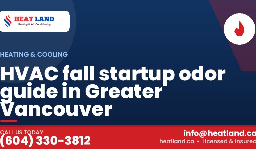 HVAC fall startup odor guide in Greater Vancouver — HeatLand Heating & Cooling, licensed HVAC in Greater Vancouver. Call (604) 330-3812.