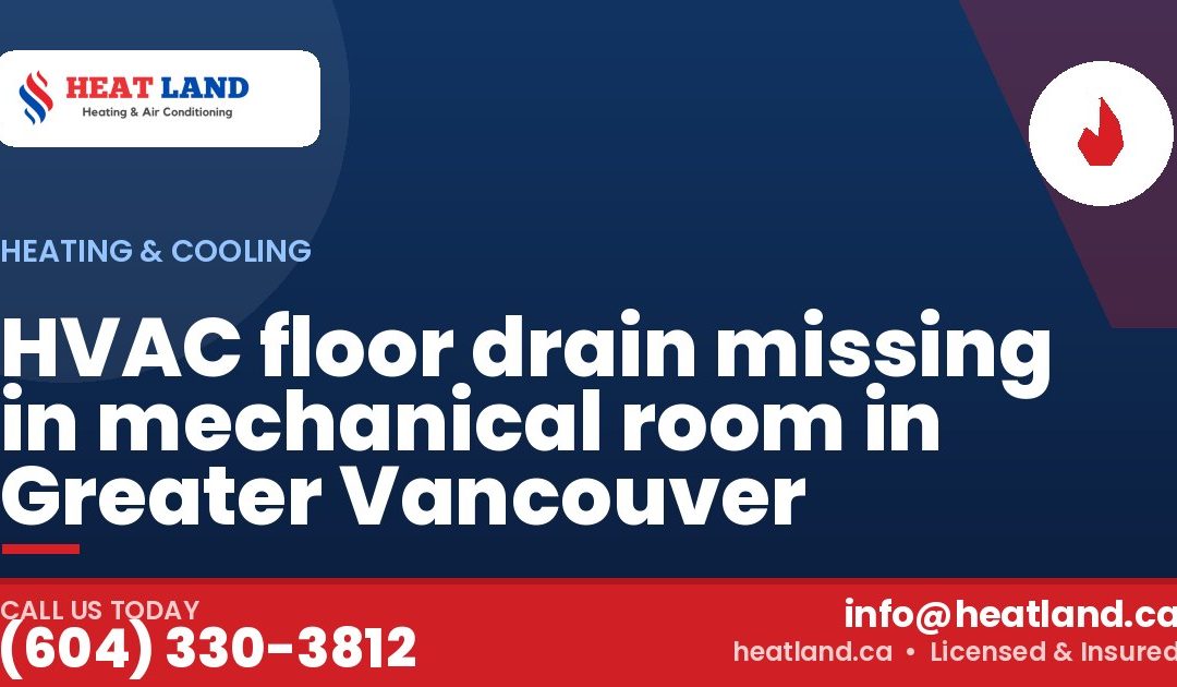 HVAC floor drain missing in mechanical room in Greater Vancouver — HeatLand Heating & Cooling, licensed HVAC in Greater Vancouver. Call (604) 330-3812.