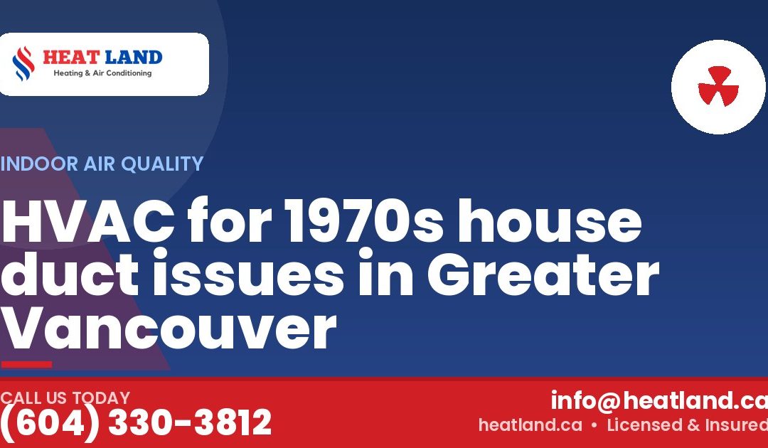 HVAC for 1970s house duct issues in Greater Vancouver — HeatLand Heating & Cooling, licensed HVAC in Greater Vancouver. Call (604) 330-3812.
