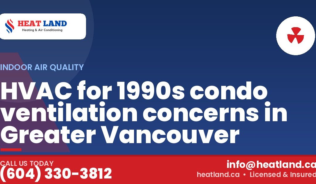 HVAC for 1990s condo ventilation concerns in Greater Vancouver — HeatLand Heating & Cooling, licensed HVAC in Greater Vancouver. Call (604) 330-3812.
