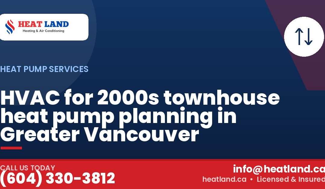 HVAC for 2000s townhouse heat pump planning in Greater Vancouver — HeatLand Heating & Cooling, licensed HVAC in Greater Vancouver. Call (604) 330-3812.
