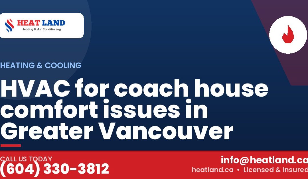 HVAC for coach house comfort issues in Greater Vancouver — HeatLand Heating & Cooling, licensed HVAC in Greater Vancouver. Call (604) 330-3812.