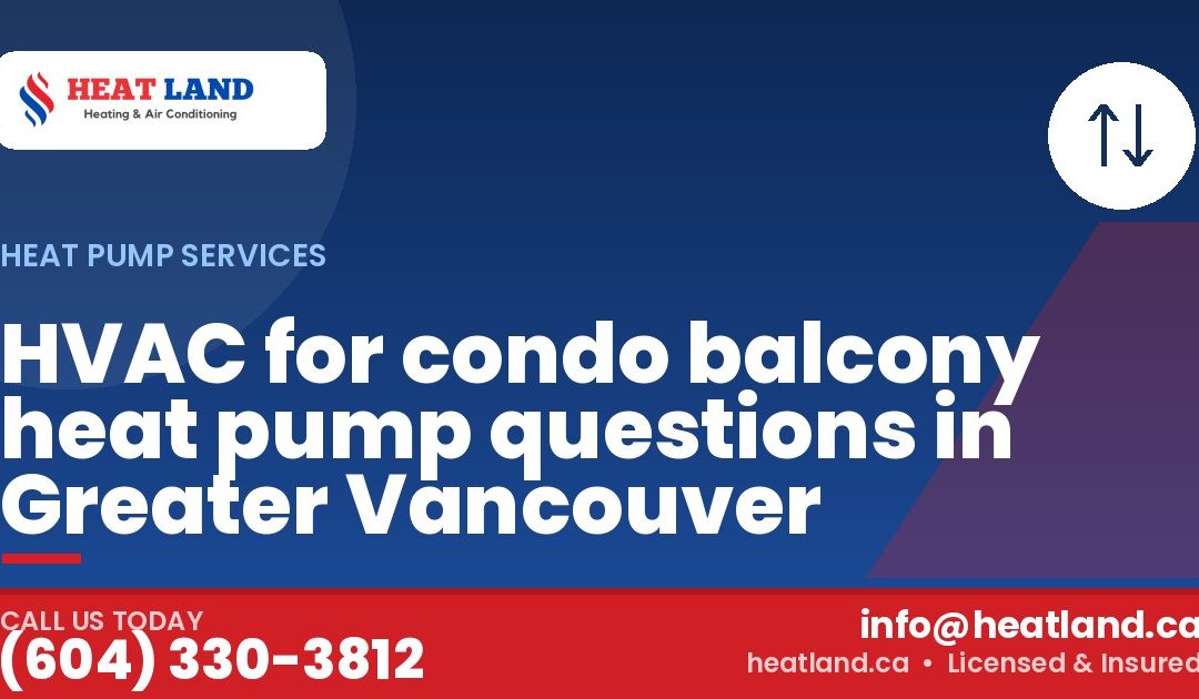 HVAC for condo balcony heat pump questions in Greater Vancouver — HeatLand Heating & Cooling, licensed HVAC in Greater Vancouver. Call (604) 330-3812.
