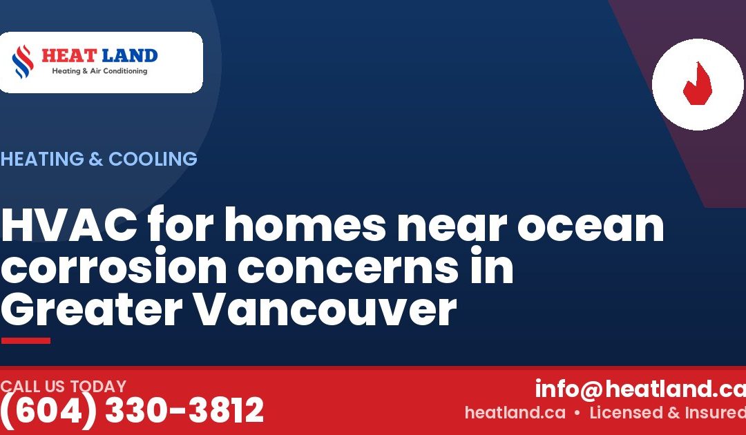 HVAC for homes near ocean corrosion concerns in Greater Vancouver — HeatLand Heating & Cooling, licensed HVAC in Greater Vancouver. Call (604) 330-3812.
