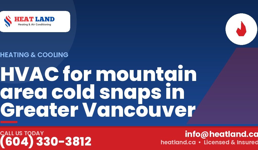 HVAC for mountain area cold snaps in Greater Vancouver — HeatLand Heating & Cooling, licensed HVAC in Greater Vancouver. Call (604) 330-3812.