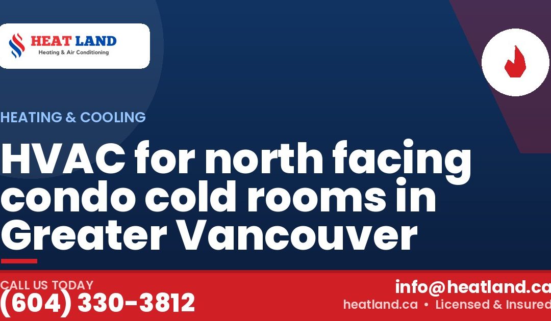 HVAC for north facing condo cold rooms in Greater Vancouver — HeatLand Heating & Cooling, licensed HVAC in Greater Vancouver. Call (604) 330-3812.