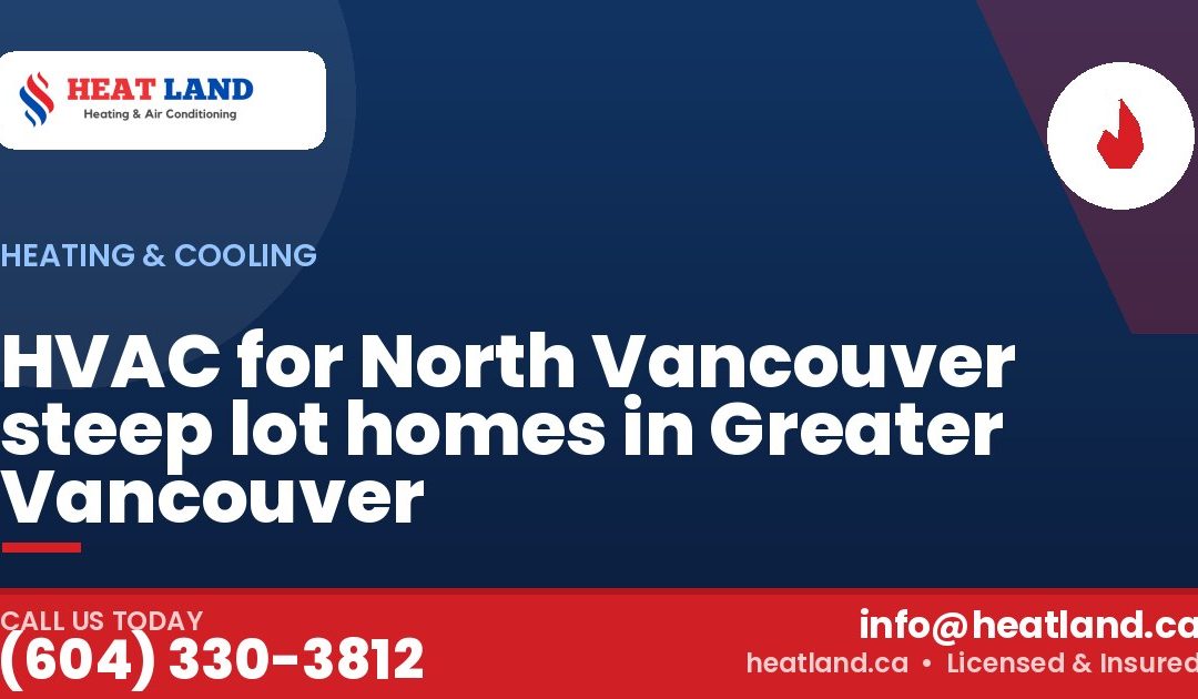 HVAC for North Vancouver steep lot homes in Greater Vancouver — HeatLand Heating & Cooling, licensed HVAC in Greater Vancouver. Call (604) 330-3812.