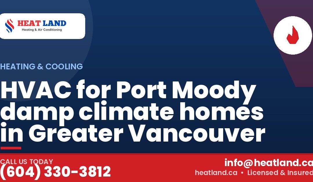 HVAC for Port Moody damp climate homes in Greater Vancouver — HeatLand Heating & Cooling, licensed HVAC in Greater Vancouver. Call (604) 330-3812.