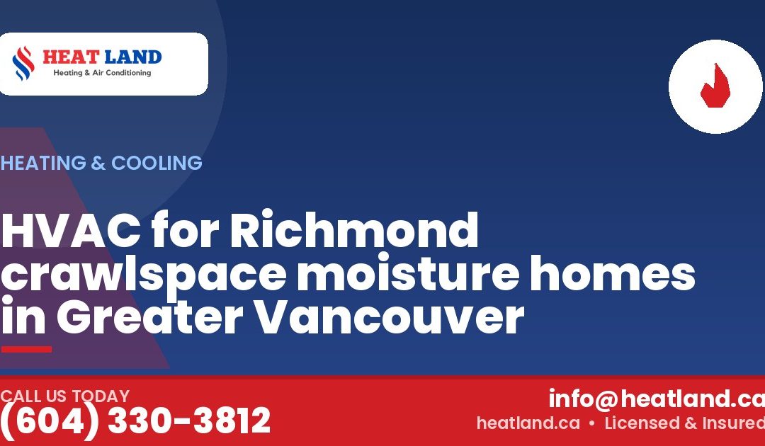 HVAC for Richmond crawlspace moisture homes in Greater Vancouver — HeatLand Heating & Cooling, licensed HVAC in Greater Vancouver. Call (604) 330-3812.