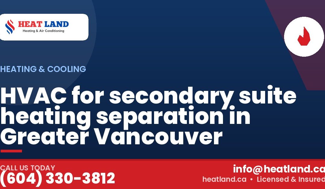HVAC for secondary suite heating separation in Greater Vancouver — HeatLand Heating & Cooling, licensed HVAC in Greater Vancouver. Call (604) 330-3812.