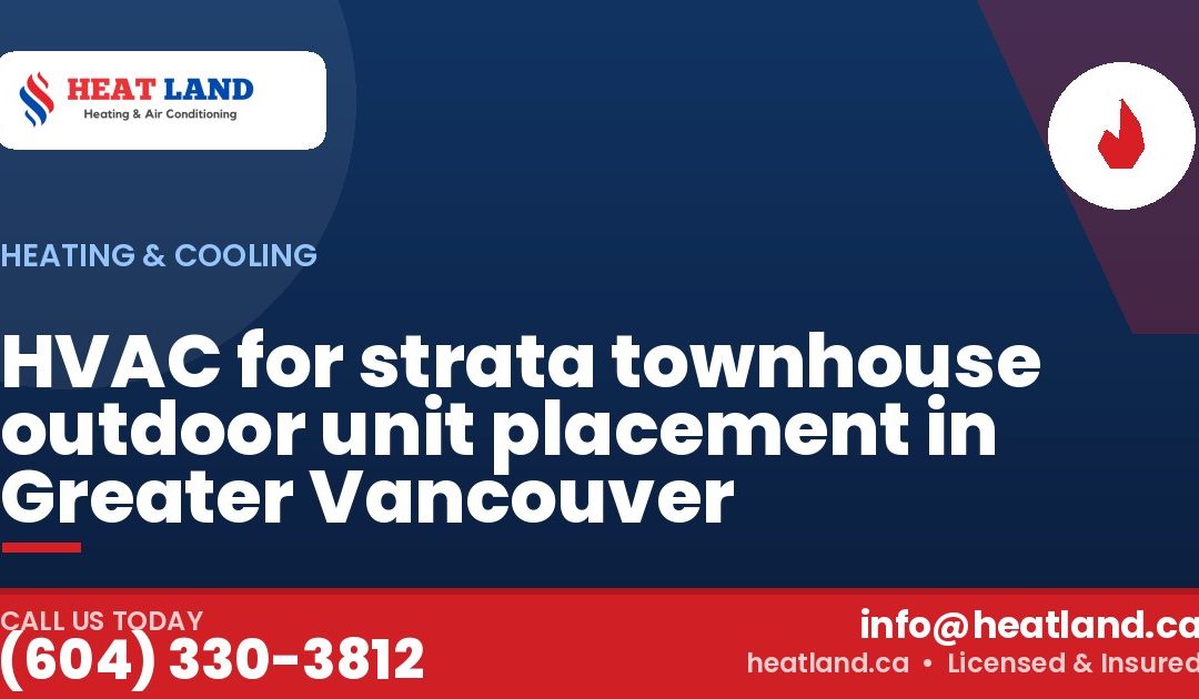 HVAC for strata townhouse outdoor unit placement in Greater Vancouver — HeatLand Heating & Cooling, licensed HVAC in Greater Vancouver. Call (604) 330-3812.