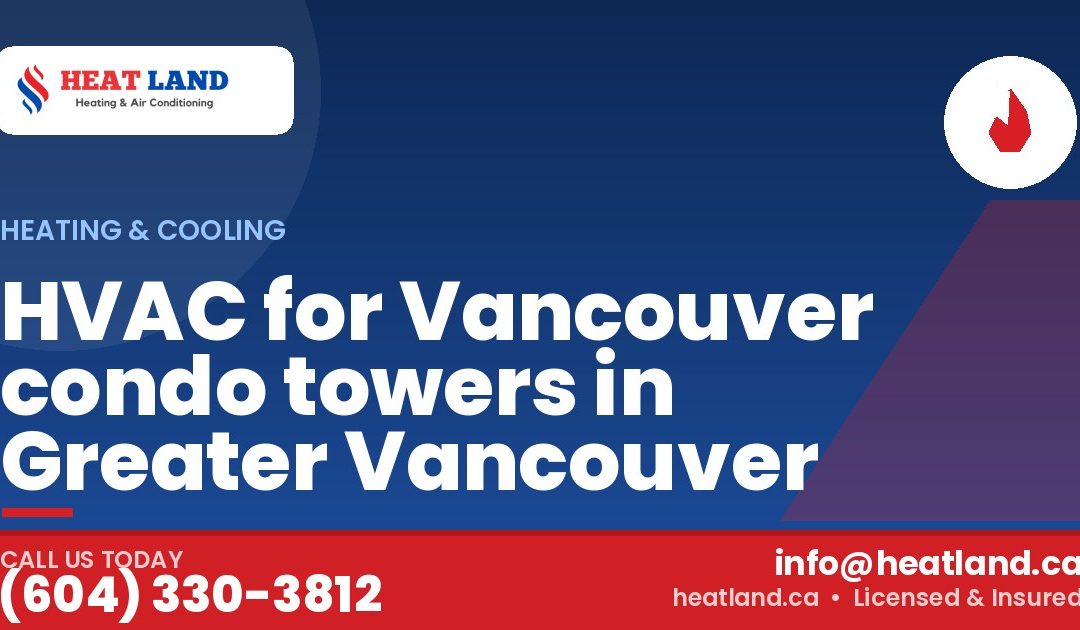HVAC for Vancouver condo towers in Greater Vancouver — HeatLand Heating & Cooling, licensed HVAC in Greater Vancouver. Call (604) 330-3812.