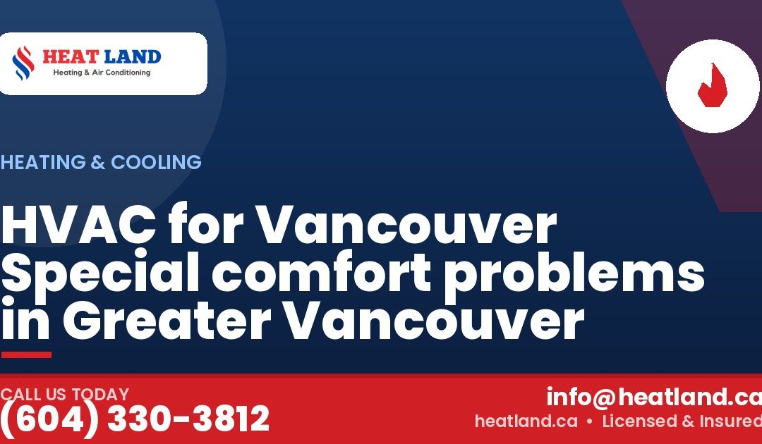 HVAC for Vancouver Special comfort problems in Greater Vancouver — HeatLand Heating & Cooling, licensed HVAC in Greater Vancouver. Call (604) 330-3812.