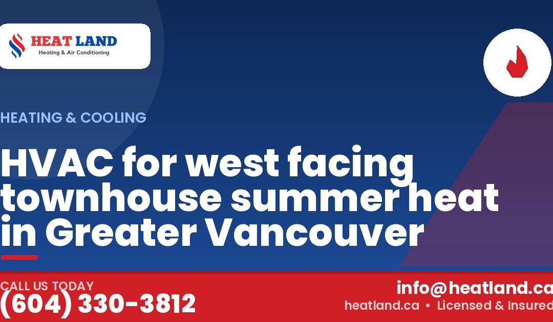 HVAC for west facing townhouse summer heat in Greater Vancouver — HeatLand Heating & Cooling, licensed HVAC in Greater Vancouver. Call (604) 330-3812.