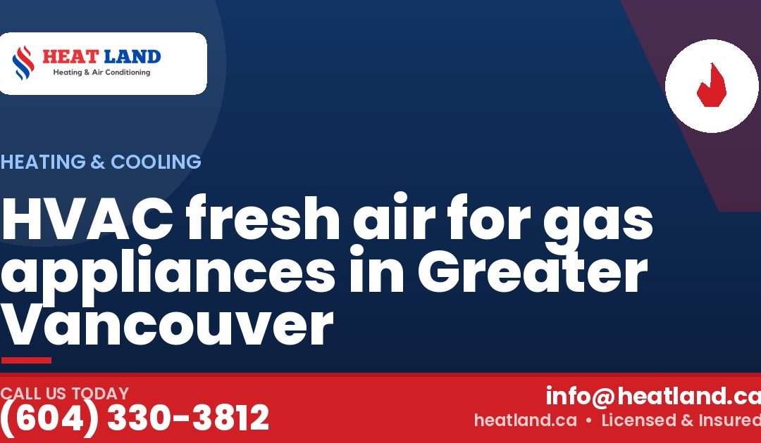 HVAC fresh air for gas appliances in Greater Vancouver — HeatLand Heating & Cooling, licensed HVAC in Greater Vancouver. Call (604) 330-3812.