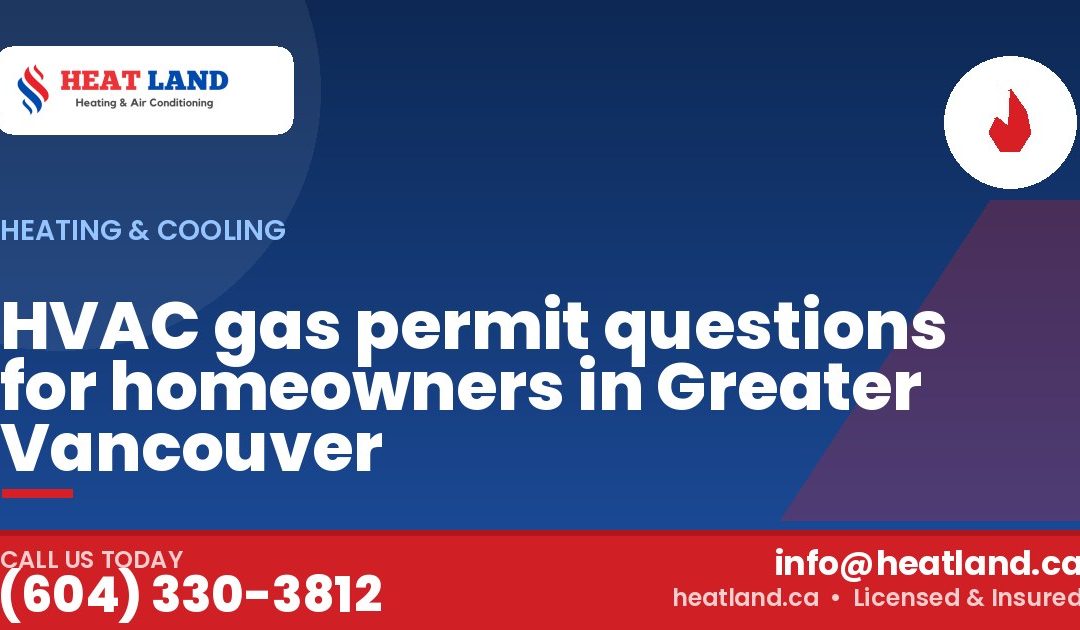 HVAC gas permit questions for homeowners in Greater Vancouver — HeatLand Heating & Cooling, licensed HVAC in Greater Vancouver. Call (604) 330-3812.