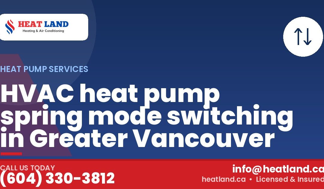 HVAC heat pump spring mode switching in Greater Vancouver — HeatLand Heating & Cooling, licensed HVAC in Greater Vancouver. Call (604) 330-3812.