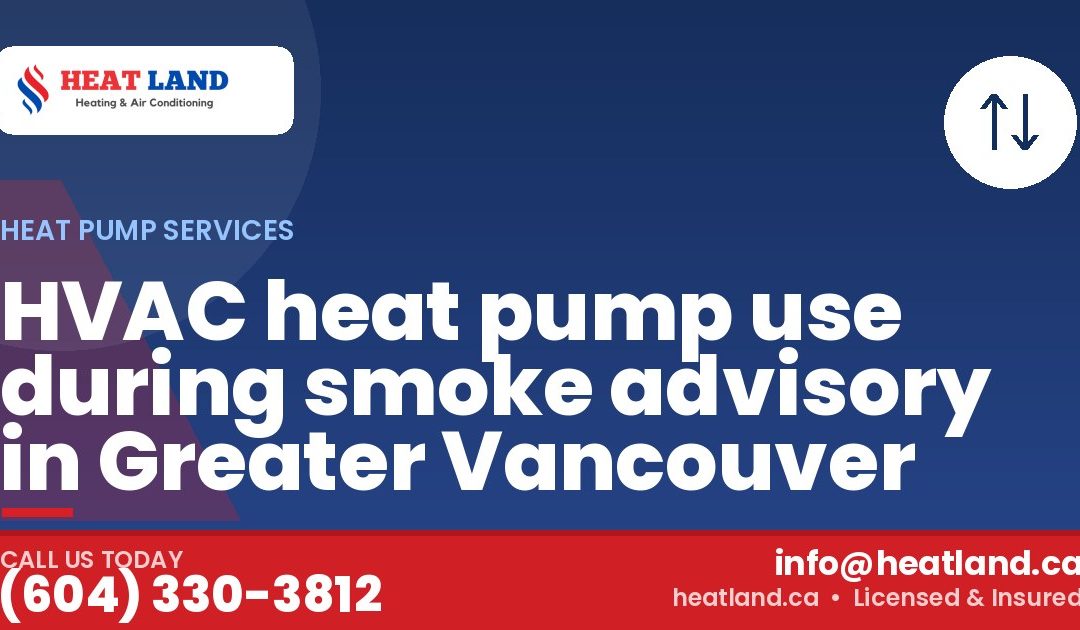 HVAC heat pump use during smoke advisory in Greater Vancouver — HeatLand Heating & Cooling, licensed HVAC in Greater Vancouver. Call (604) 330-3812.