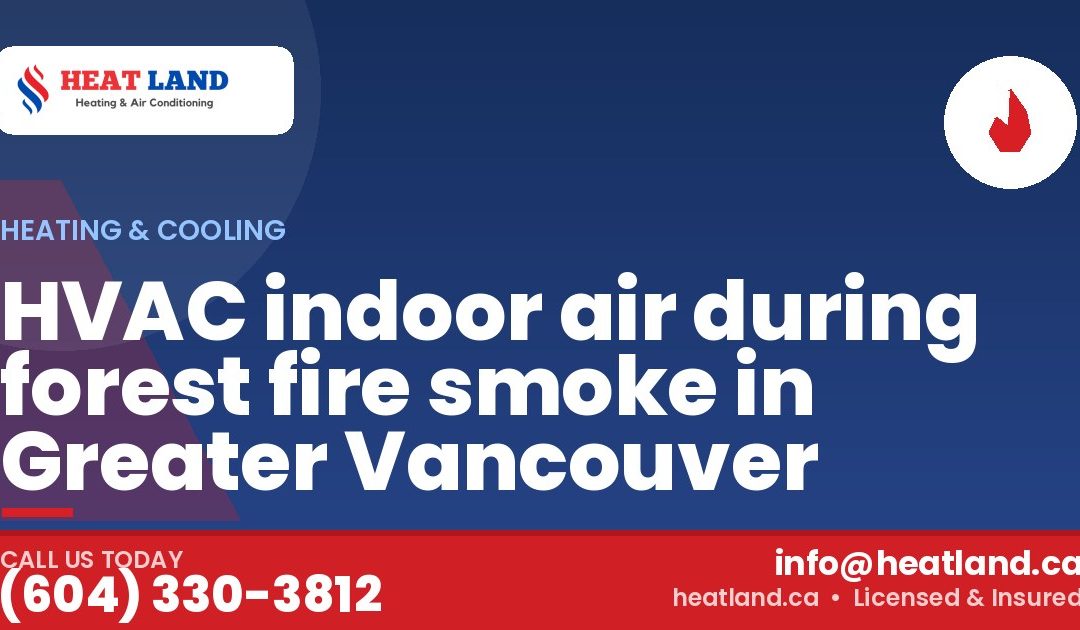 HVAC indoor air during forest fire smoke in Greater Vancouver — HeatLand Heating & Cooling, licensed HVAC in Greater Vancouver. Call (604) 330-3812.