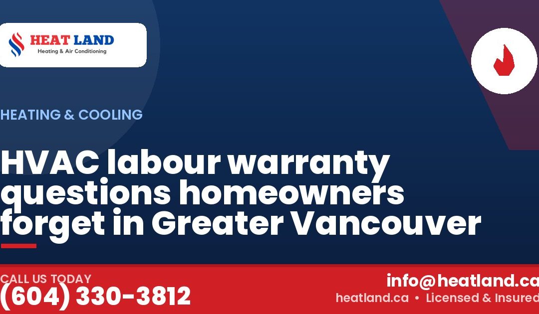 HVAC labour warranty questions homeowners forget in Greater Vancouver — HeatLand Heating & Cooling, licensed HVAC in Greater Vancouver. Call (604) 330-3812.