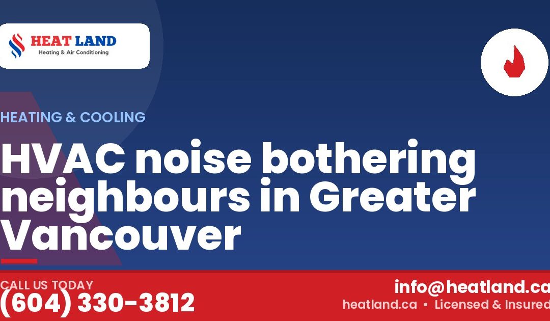 HVAC noise bothering neighbours in Greater Vancouver — HeatLand Heating & Cooling, licensed HVAC in Greater Vancouver. Call (604) 330-3812.