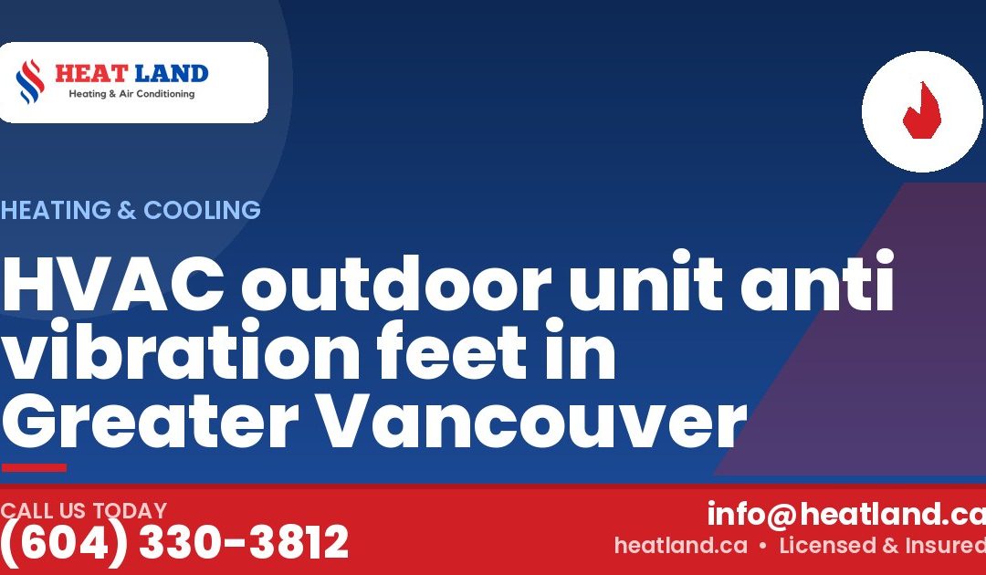 HVAC outdoor unit anti vibration feet in Greater Vancouver — HeatLand Heating & Cooling, licensed HVAC in Greater Vancouver. Call (604) 330-3812.