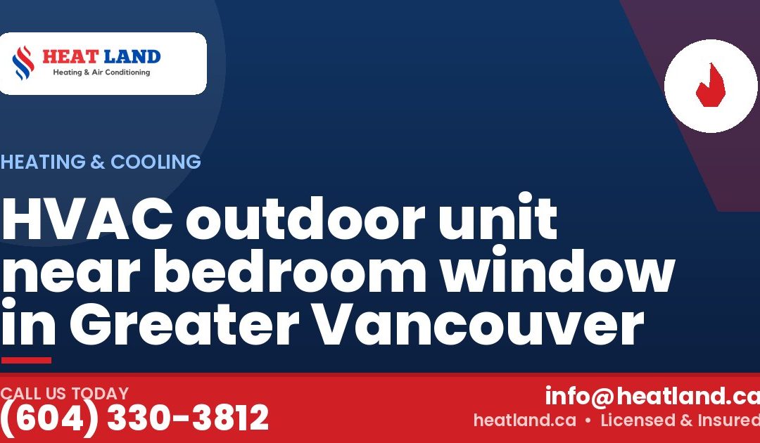 HVAC outdoor unit near bedroom window in Greater Vancouver — HeatLand Heating & Cooling, licensed HVAC in Greater Vancouver. Call (604) 330-3812.