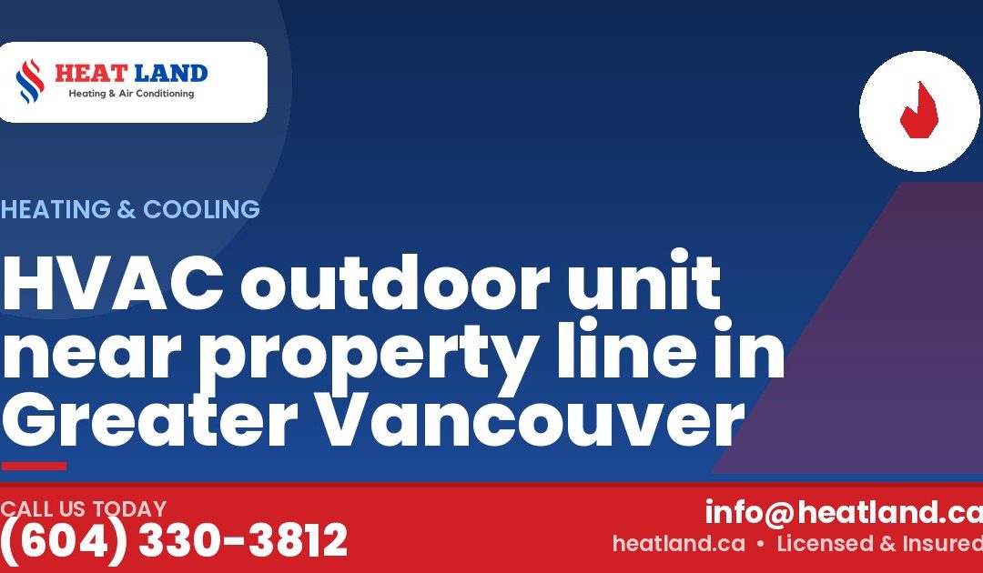 HVAC outdoor unit near property line in Greater Vancouver — HeatLand Heating & Cooling, licensed HVAC in Greater Vancouver. Call (604) 330-3812.