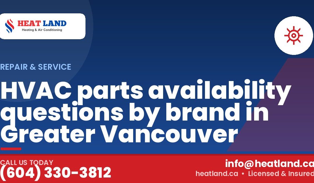 HVAC parts availability questions by brand in Greater Vancouver — HeatLand Heating & Cooling, licensed HVAC in Greater Vancouver. Call (604) 330-3812.