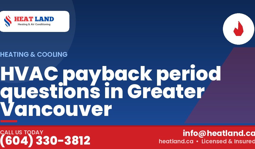 HVAC payback period questions in Greater Vancouver — HeatLand Heating & Cooling, licensed HVAC in Greater Vancouver. Call (604) 330-3812.