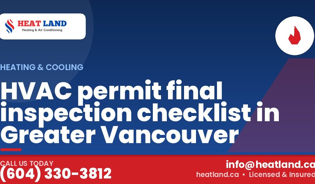 HVAC permit final inspection checklist in Greater Vancouver — HeatLand Heating & Cooling, licensed HVAC in Greater Vancouver. Call (604) 330-3812.