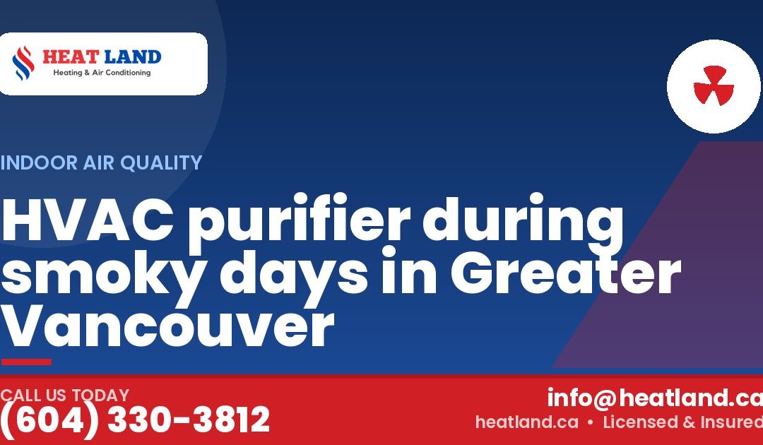 HVAC purifier during smoky days in Greater Vancouver — HeatLand Heating & Cooling, licensed HVAC in Greater Vancouver. Call (604) 330-3812.